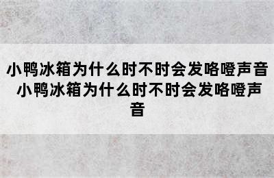 小鸭冰箱为什么时不时会发咯噔声音 小鸭冰箱为什么时不时会发咯噔声音